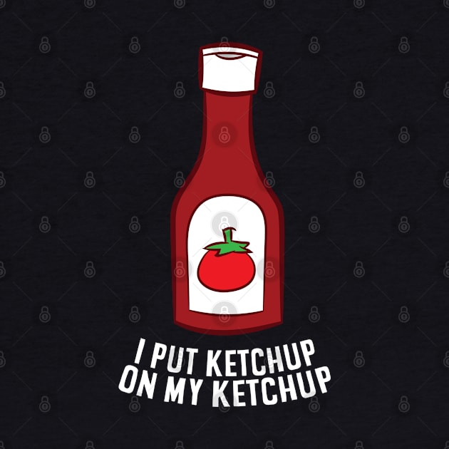 Ketchup I Put Ketchup On My Ketchup by EQDesigns